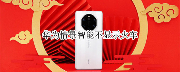 华为情景智能不显示火车 华为情景智能不显示火车票