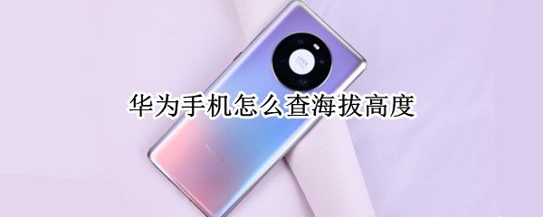 华为手机怎么查海拔高度 华为手机查海拔高度在哪里查