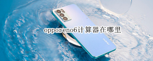opporeno6计算器在哪里 opporeno6科学计算器在哪里