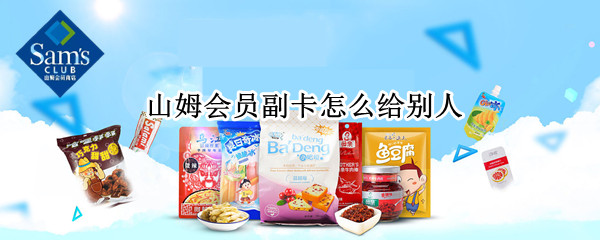 山姆会员副卡怎么给别人（山姆会员卡怎么给副卡）