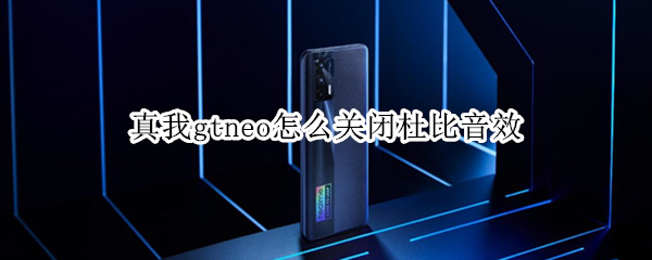 真我gtneo怎么关闭杜比音效 真我gt怎么关闭高清通话