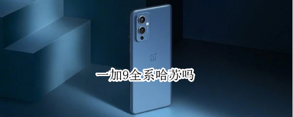 一加9全系哈苏吗（一加9r有哈苏）