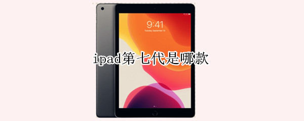 ipad第七代是哪款 ipad第七代是什么型号的几款