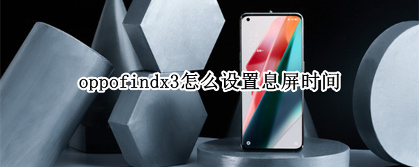 oppofindx3怎么设置息屏时间（oppofindx3 pro设置）