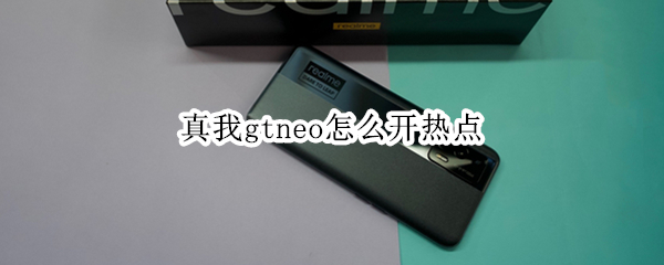真我gtneo怎么开热点 真我gtneo开不了热点