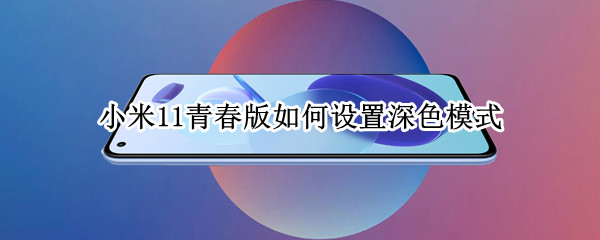 小米11青春版如何设置深色模式（小米11青春版如何设置深色模式）