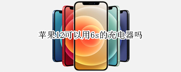 苹果12可以用6s的充电器吗（苹果12可以用苹果6s的充电器充电吗）