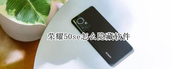 荣耀50se怎么隐藏软件 荣耀50se怎么隐藏软件应用