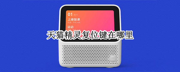 天猫精灵复位键在哪里（天猫精灵复位键在哪里设置）