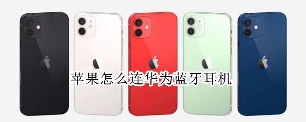 苹果怎么连华为蓝牙耳机（苹果手机怎么连接苹果蓝牙耳机）