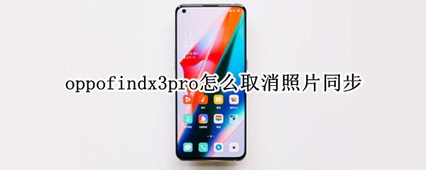 oppofindx3pro怎么取消照片同步（oppo手机相册关联怎么取消）