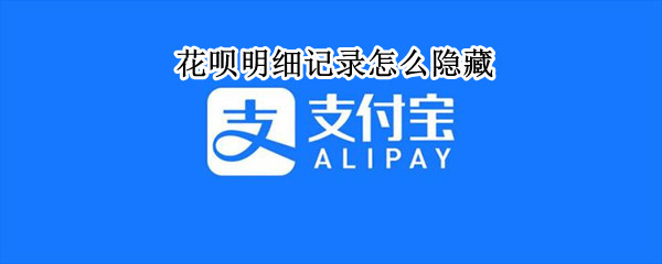 花呗明细记录怎么隐藏 花呗明细记录怎么隐藏起来