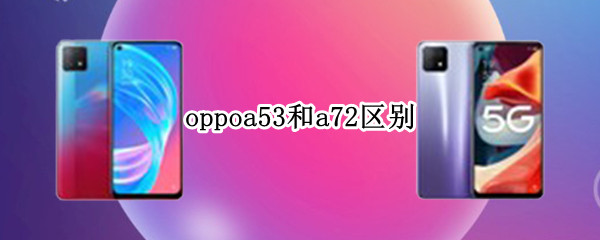 oppoa53和a72区别 oppoa52和a73哪个好