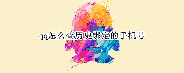 qq怎么查历史绑定的手机号（qq怎么查历史绑定的手机号注销手机号绑定的qq）