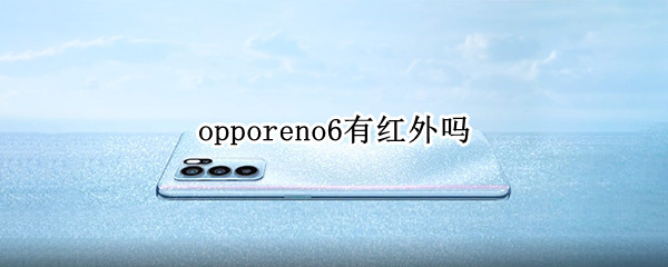 opporeno6有红外吗（OPPOReno6支持红外吗）