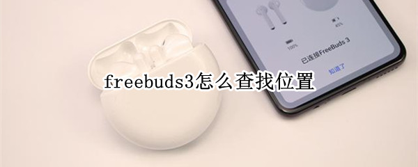 freebuds3怎么查找位置（freebuds3pro定位查找）