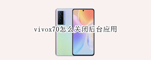 vivox70怎么关闭后台应用（vivox70pro怎么关闭应用）