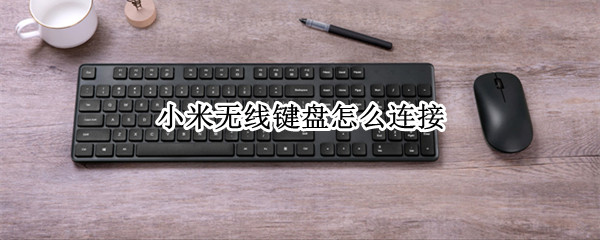 小米无线键盘怎么连接 小米无线键盘怎么连接手机