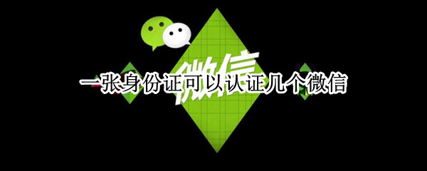 一张身份证可以认证几个微信（一张身份证可以认证几个微信号）