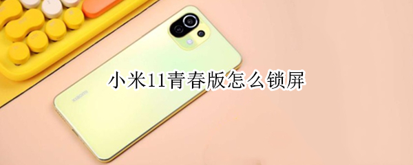 小米11青春版怎么锁屏（小米11青春版怎么锁屏幕）