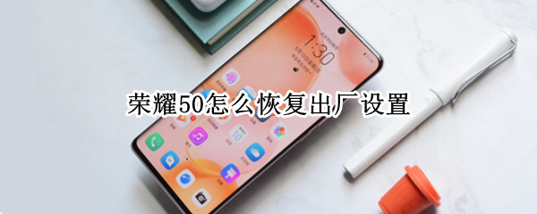 荣耀50怎么恢复出厂设置 荣耀50怎么恢复出厂设置密码