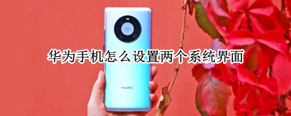 华为手机怎么设置两个系统界面 华为手机怎么设置两个系统界面一样