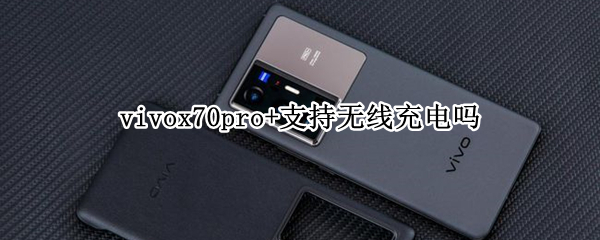 vivox70pro+支持无线充电吗（vivo70pro+支持无线充电吗）