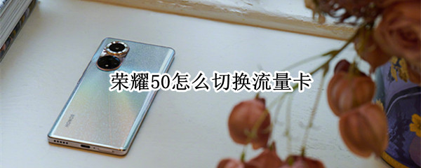 荣耀50怎么切换流量卡 荣耀50怎么切换流量卡模式
