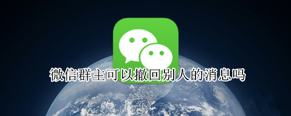 微信群主可以撤回别人的消息吗（微信群主可以撤回别人的消息吗微信群主可以查看谁退群）