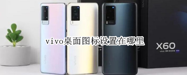 vivo桌面图标设置在哪里 vivo桌面图标设置在哪里找到