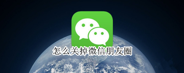 怎么关掉微信朋友圈 怎么关掉微信朋友圈封面