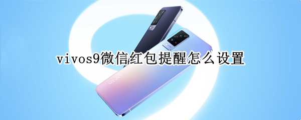 vivos9微信红包提醒怎么设置 vivos9手机怎么设置红包提醒