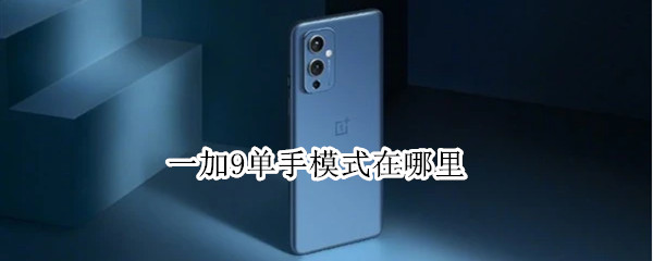 一加9单手模式在哪里 一加手机单手模式在哪