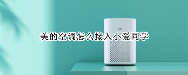 美的空调怎么接入小爱同学 美的空调怎么接入小爱同学音响