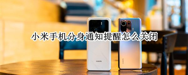 小米手机分身通知提醒怎么关闭 小米手机怎么关闭分身信息提示