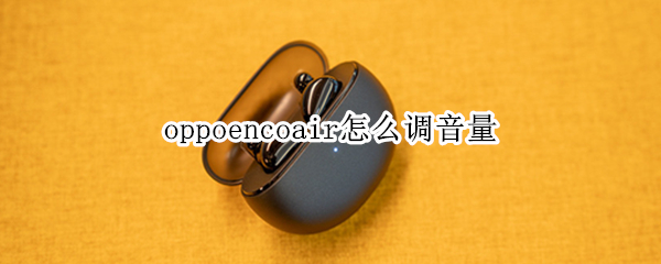 oppoencoair怎么调音量（oppoencoair调节音量）