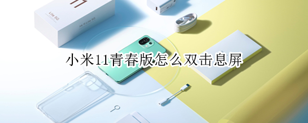 小米11青春版怎么双击息屏（小米11青春版怎么设置双击亮屏）