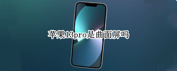 苹果13pro是曲面屏吗（苹果12pro 是曲面屏吗）