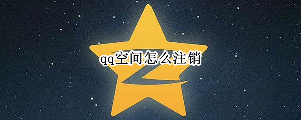 qq空间怎么注销 QQ空间怎么注销不了