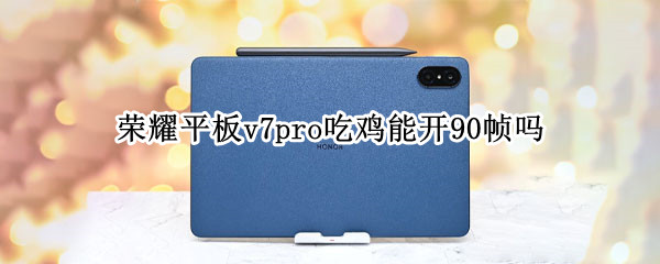 荣耀平板v7pro吃鸡能开90帧吗（荣耀v7pro吃鸡画质）
