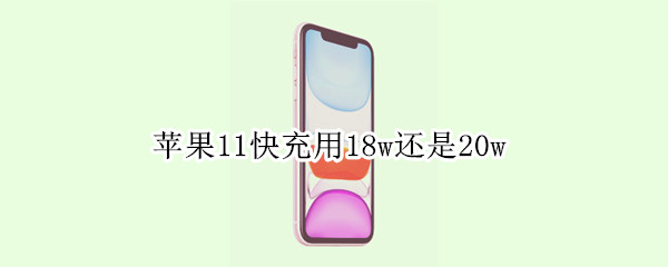 苹果11快充用18w还是20w（iphone11快充用18w还是20w）