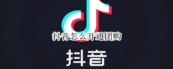 抖音怎么开通团购（抖音怎么开通团购套餐）