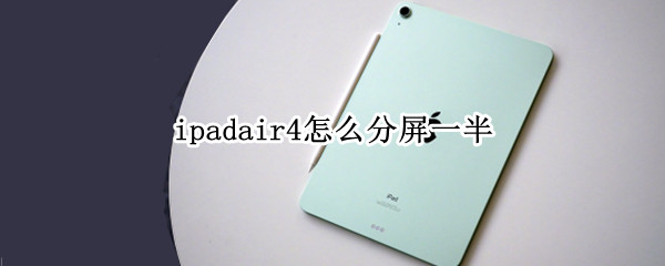 ipadair4怎么分屏一半（ipadair4分屏一半必须用笔吗）