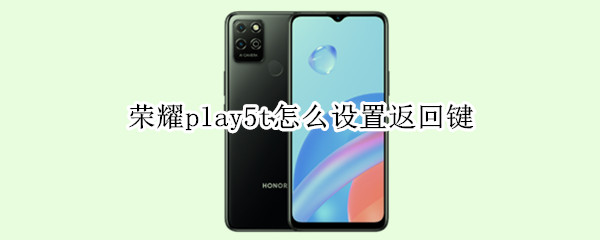 荣耀play5t如何设置返回键（荣耀play4t返回键怎么设置）