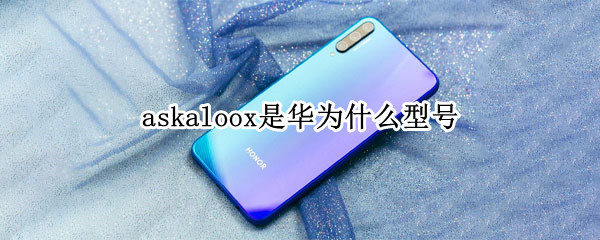 askaloox是华为什么型号（华为型号askaloox是什么型号）