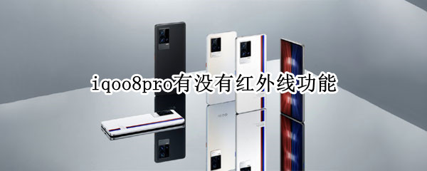 iqoo8pro有没有红外线功能 iqoo8 pro有没有红外