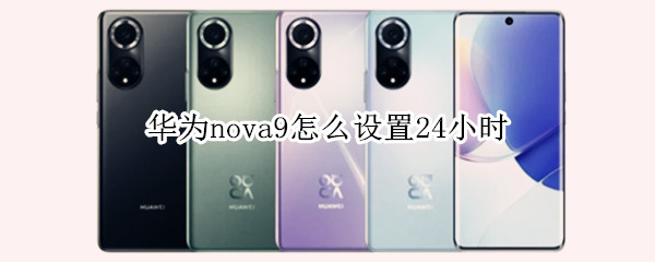 华为nova9怎么设置24小时 华为nova9怎么设置24小时时间显示