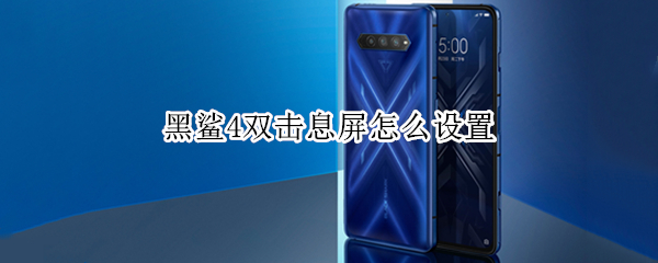 黑鲨4双击息屏怎么设置（黑鲨可以双击唤醒屏幕吗?）