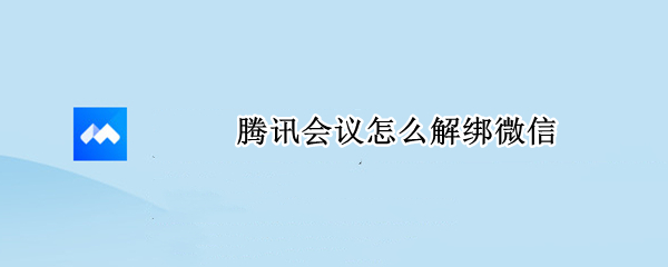 腾讯会议怎么解绑微信（腾讯会议怎么解绑微信?）