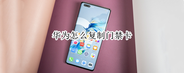 华为怎么复制门禁卡 华为怎么复制门禁卡在手机